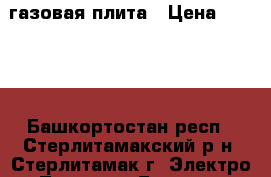 газовая плита › Цена ­ 1 500 - Башкортостан респ., Стерлитамакский р-н, Стерлитамак г. Электро-Техника » Бытовая техника   . Башкортостан респ.